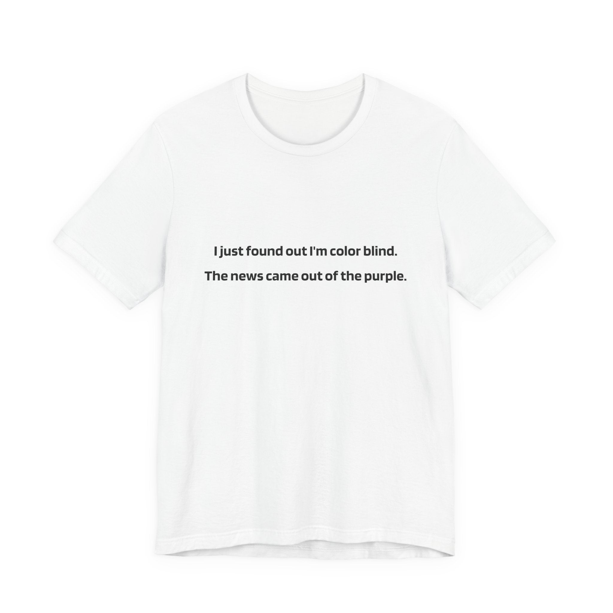Funny Text Tee — “I just found out I’m color blind. The news came out of the purple.”
