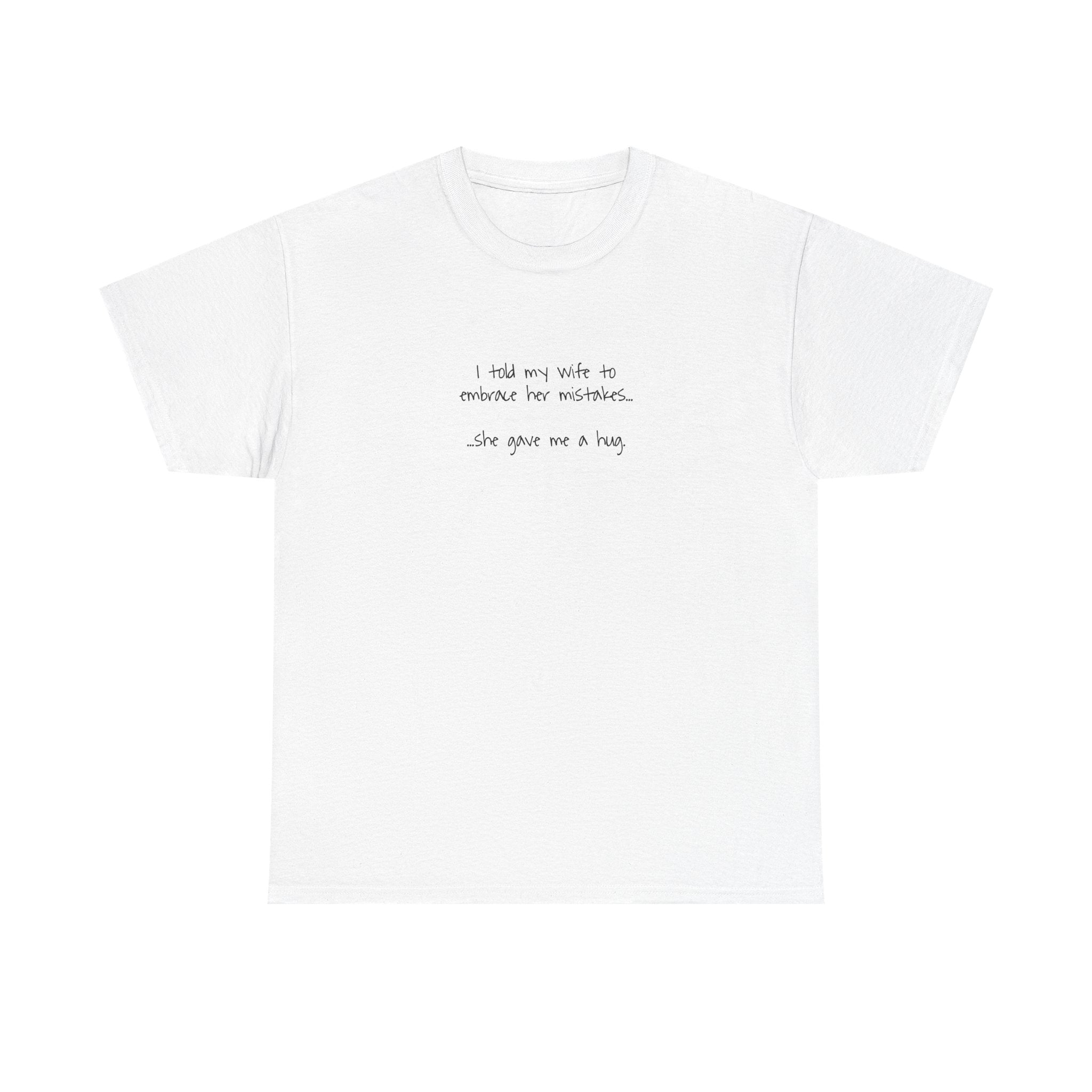 "I told my wife to embrace her mistakes... she gave me a hug" - Funny Minimalist Tee