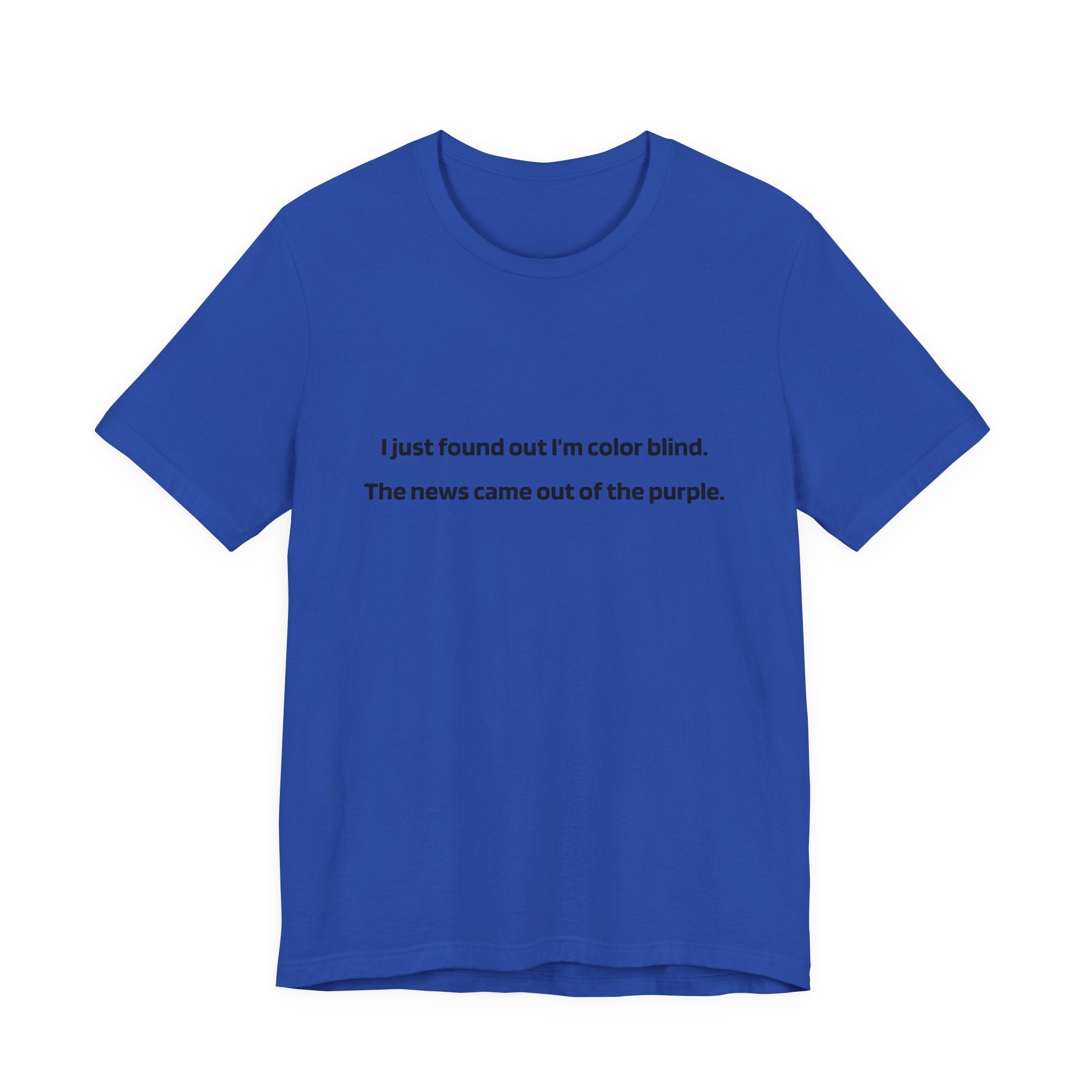 Funny Text Tee — “I just found out I’m color blind. The news came out of the purple.”