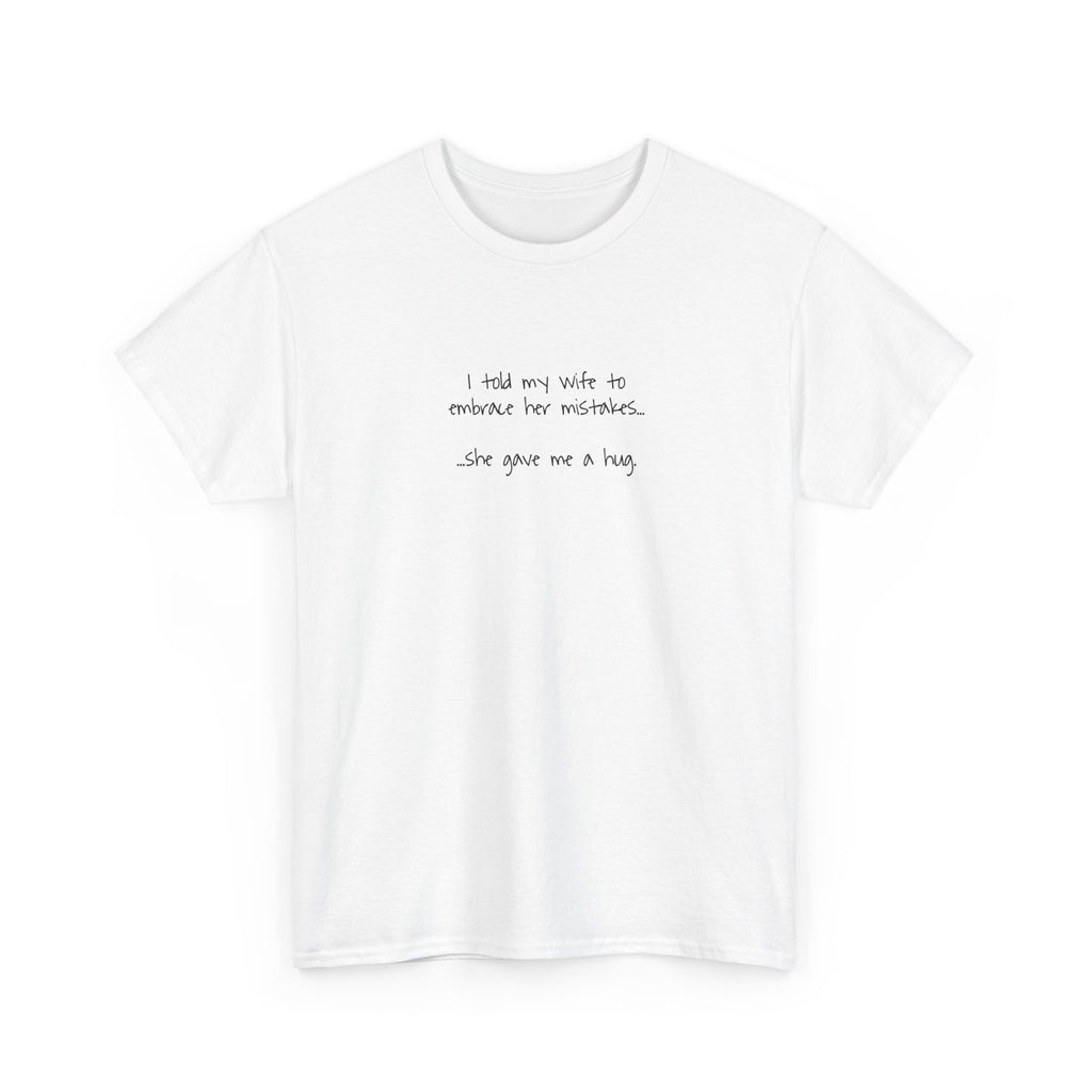"I told my wife to embrace her mistakes... she gave me a hug" - Funny Minimalist Tee